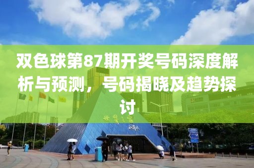 双色球第87期开奖号码深度解析与预测，号码揭晓及趋势探讨