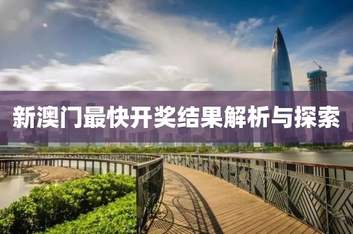 新澳门最快开奖结果解析与探索