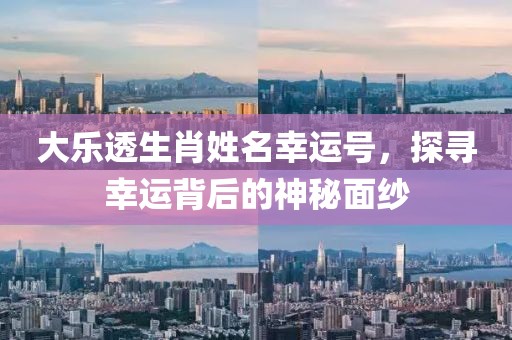 大乐透生肖姓名幸运号，探寻幸运背后的神秘面纱