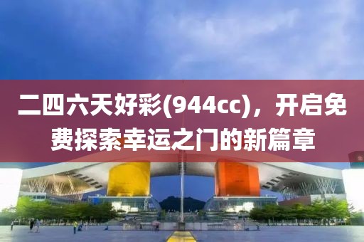 二四六天好彩(944cc)，开启免费探索幸运之门的新篇章