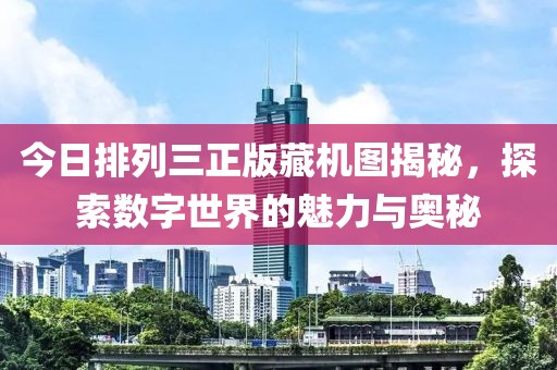 今日排列三正版藏机图揭秘，探索数字世界的魅力与奥秘
