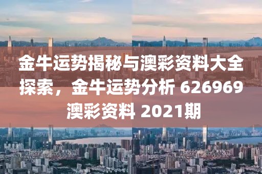 金牛运势揭秘与澳彩资料大全探索，金牛运势分析 626969 澳彩资料 2021期