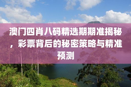 澳门四肖八码精选期期准揭秘，彩票背后的秘密策略与精准预测