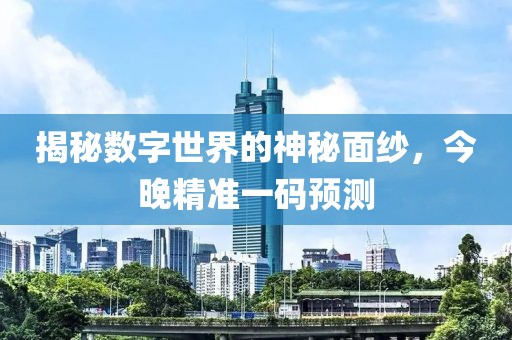 揭秘数字世界的神秘面纱，今晚精准一码预测