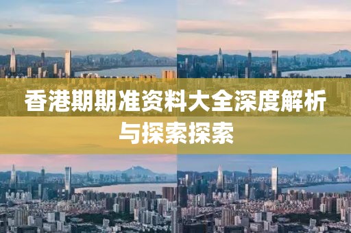 香港期期准资料大全深度解析与探索探索