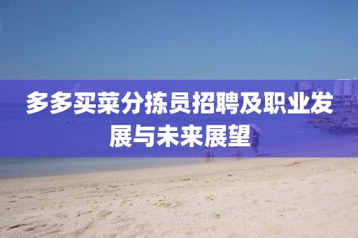 多多买菜分拣员招聘及职业发展与未来展望