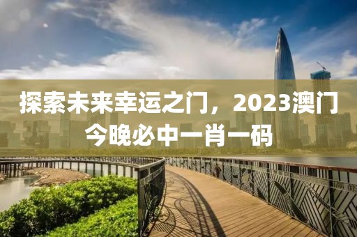 探索未来幸运之门，2023澳门今晚必中一肖一码