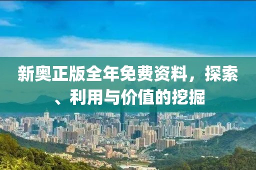 新奥正版全年免费资料，探索、利用与价值的挖掘