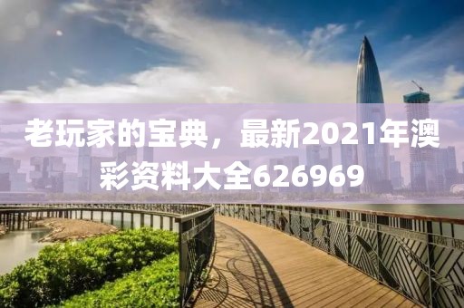 老玩家的宝典，最新2021年澳彩资料大全626969