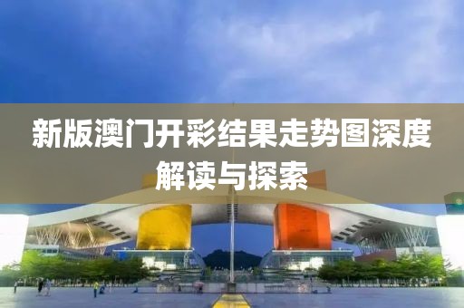 新版澳门开彩结果走势图深度解读与探索