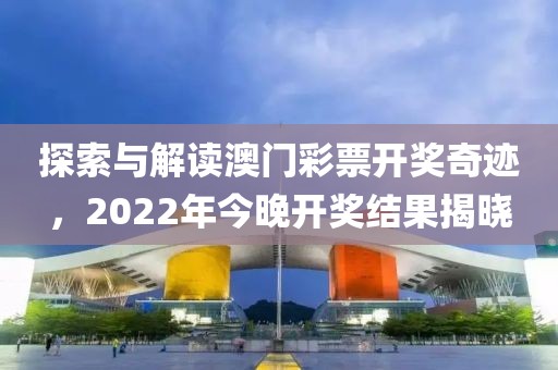 探索与解读澳门彩票开奖奇迹，2022年今晚开奖结果揭晓
