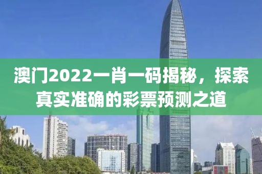 澳门2022一肖一码揭秘，探索真实准确的彩票预测之道