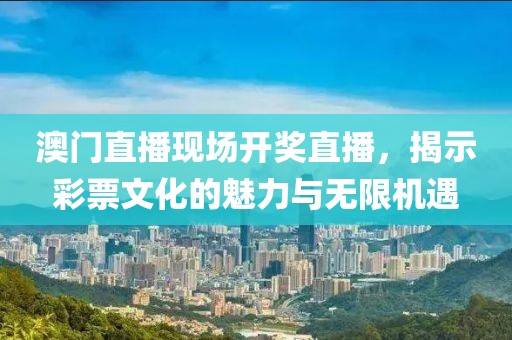 澳门直播现场开奖直播，揭示彩票文化的魅力与无限机遇