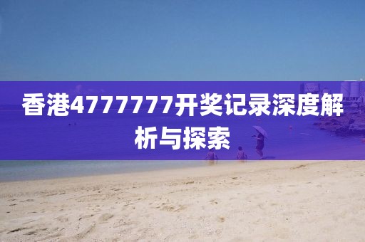 香港4777777开奖记录深度解析与探索