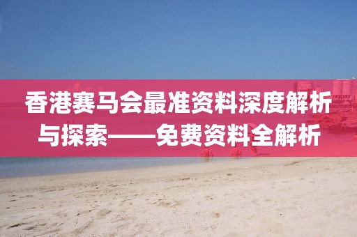 香港赛马会最准资料深度解析与探索——免费资料全解析