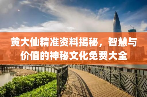 黄大仙精准资料揭秘，智慧与价值的神秘文化免费大全