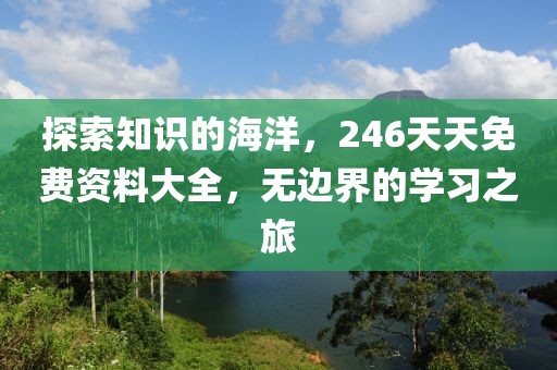 探索知识的海洋，246天天免费资料大全，无边界的学习之旅