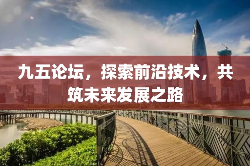 九五论坛，探索前沿技术，共筑未来发展之路