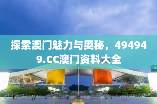 探索澳门魅力与奥秘，494949.CC澳门资料大全