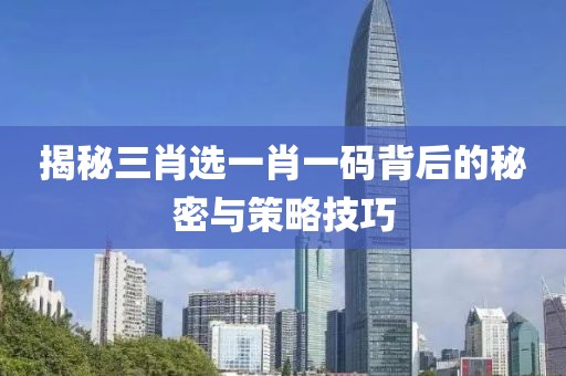 揭秘三肖选一肖一码背后的秘密与策略技巧