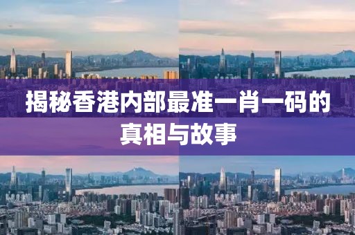 揭秘香港内部最准一肖一码的真相与故事