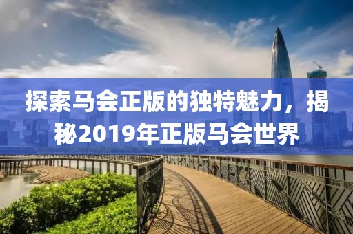 探索马会正版的独特魅力，揭秘2019年正版马会世界