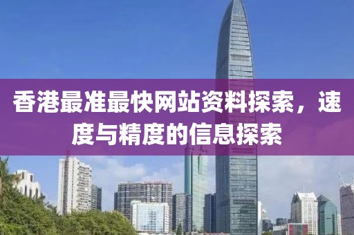 香港最准最快网站资料探索，速度与精度的信息探索