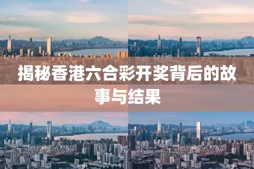 揭秘香港六合彩开奖背后的故事与结果