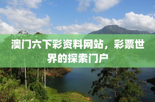澳门六下彩资料网站，彩票世界的探索门户
