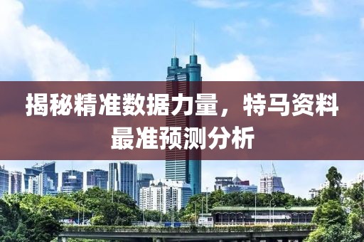 揭秘精准数据力量，特马资料最准预测分析