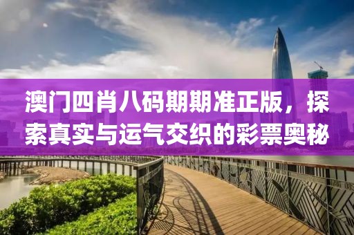 澳门四肖八码期期准正版，探索真实与运气交织的彩票奥秘