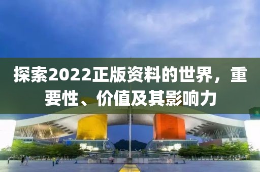 探索2022正版资料的世界，重要性、价值及其影响力