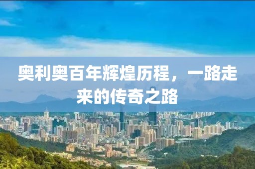 奥利奥百年辉煌历程，一路走来的传奇之路