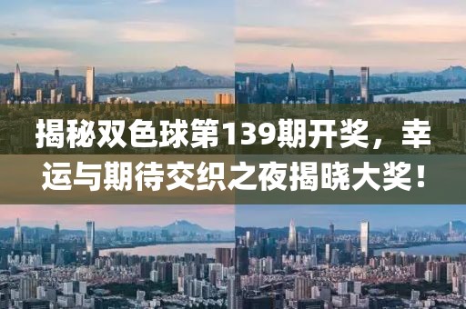 揭秘双色球第139期开奖，幸运与期待交织之夜揭晓大奖！
