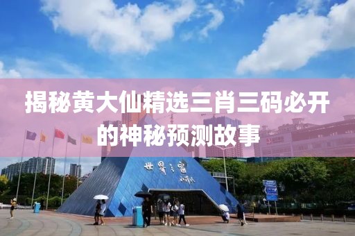 揭秘黄大仙精选三肖三码必开的神秘预测故事