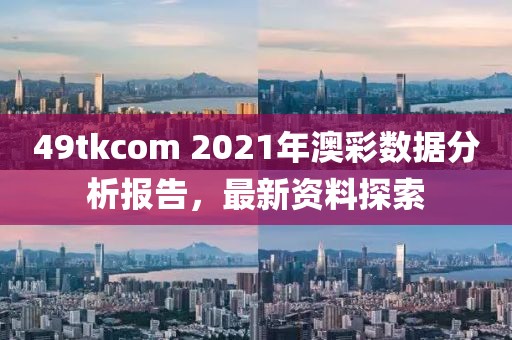49tkcom 2021年澳彩数据分析报告，最新资料探索
