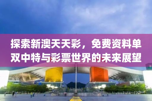 探索新澳天天彩，免费资料单双中特与彩票世界的未来展望