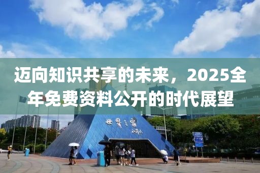 迈向知识共享的未来，2025全年免费资料公开的时代展望