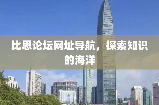 比思论坛网址导航，探索知识的海洋