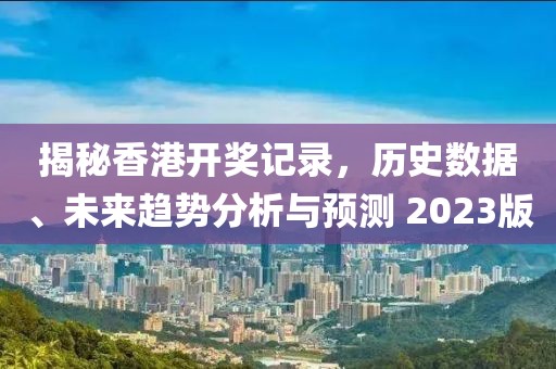 揭秘香港开奖记录，历史数据、未来趋势分析与预测 2023版