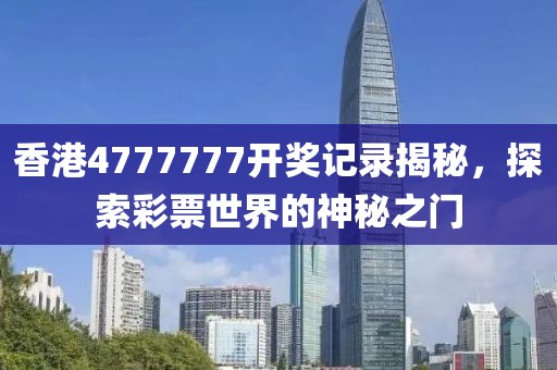 香港4777777开奖记录揭秘，探索彩票世界的神秘之门