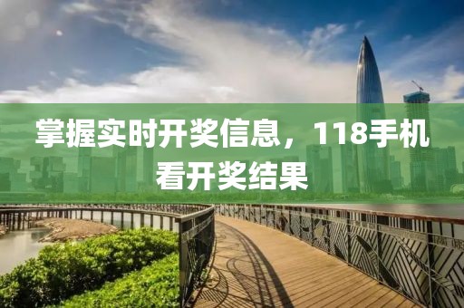 掌握实时开奖信息，118手机看开奖结果