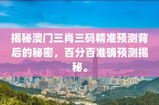揭秘澳门三肖三码精准预测背后的秘密，百分百准确预测揭秘。