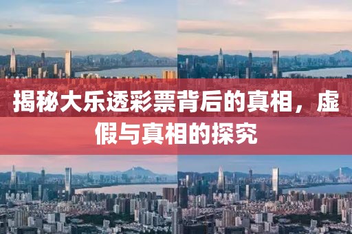 揭秘大乐透彩票背后的真相，虚假与真相的探究