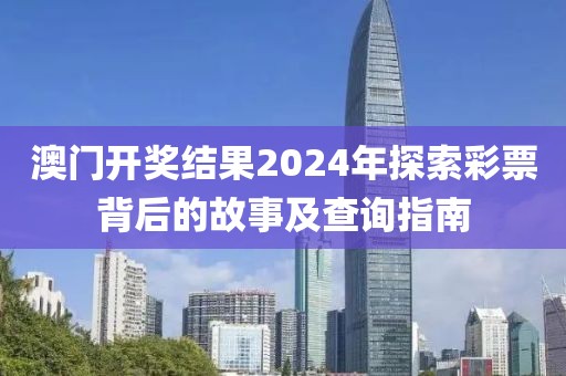澳门开奖结果2024年探索彩票背后的故事及查询指南