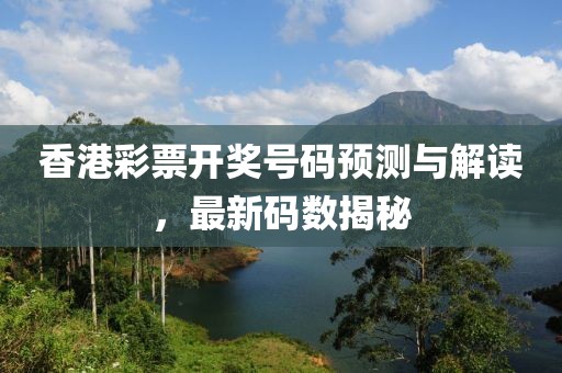 香港彩票开奖号码预测与解读，最新码数揭秘