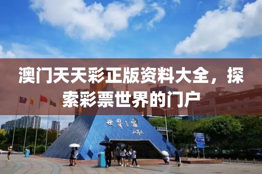 澳门天天彩正版资料大全，探索彩票世界的门户