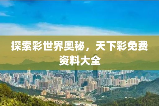 探索彩世界奥秘，天下彩免费资料大全
