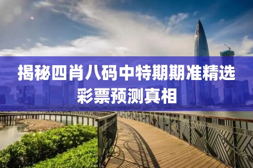 揭秘四肖八码中特期期准精选彩票预测真相