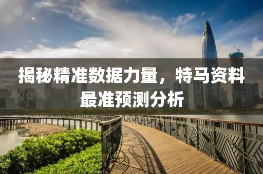 揭秘精准数据力量，特马资料最准预测分析
